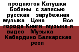 продаются Катушки (Бобины) с записью  русская , зарубежная музыка › Цена ­ 250 - Все города Книги, музыка и видео » Музыка, CD   . Кабардино-Балкарская респ.